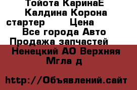 Тойота КаринаЕ, Калдина,Корона стартер 2,0 › Цена ­ 2 700 - Все города Авто » Продажа запчастей   . Ненецкий АО,Верхняя Мгла д.